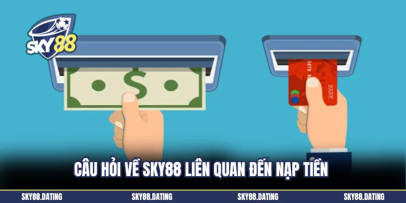 Câu hỏi về Sky88 liên quan đến nạp tiền